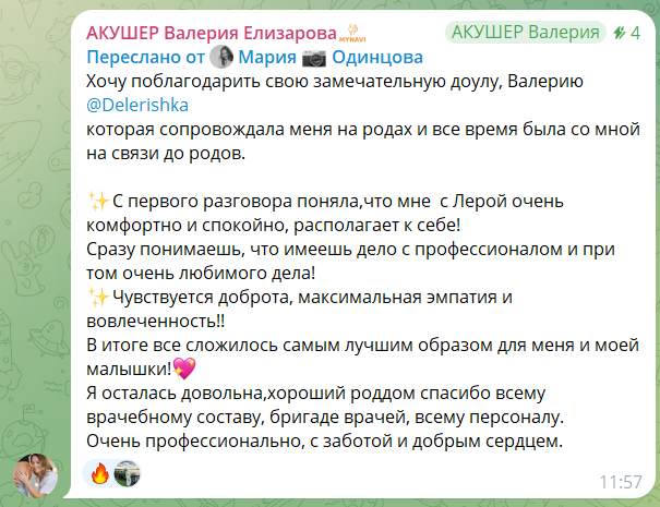 Скриншот пересланного сообщения. Текст: «Хочу поблагодарить свою замечательную доулу, Валерию, которая сопровождала меня на родах и всё время была со мной на связи до родов. С первого разговора поняла, что мне с Лерой очень комфортно и спокойно, располагает к себе! Сразу понимаешь, что имеешь дело с профессионалом и при том очень любимого дела! Чувствуется доброта, максимальная эмпатия и вовлечённость!! В итоге всё сложилось самым лучшим образом для меня и моей малышки! Я осталась довольна, хороший роддом спасибо всему врачебному составу, бригаде врачей, всему персоналу. Очень профессионально, с заботой и добрым сердцем»